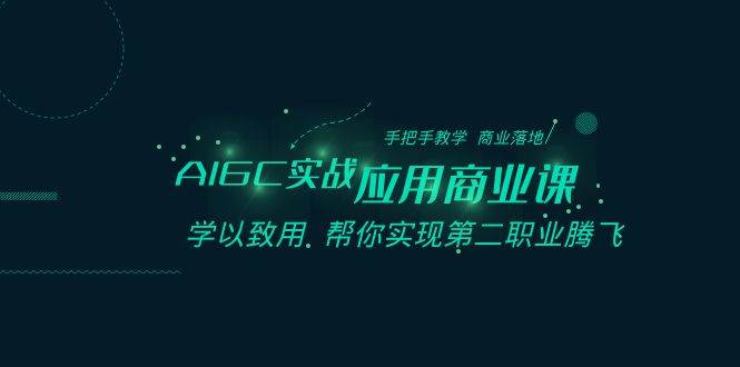 AIGC-实战应用商业课：手把手教学 商业落地 学以致用 帮你实现第二职业腾飞-艾莉资源