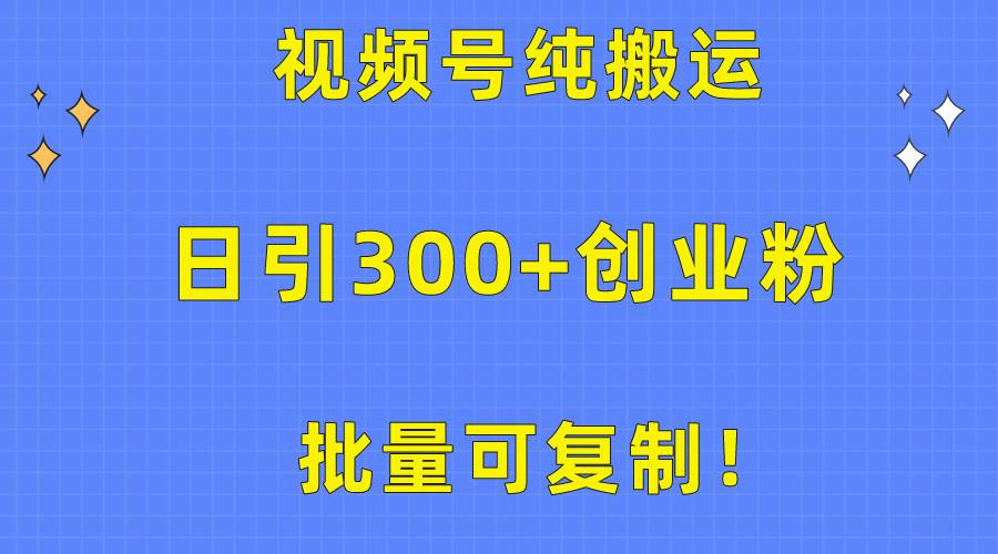 批量可复制！视频号纯搬运日引300+创业粉教程！-艾莉资源