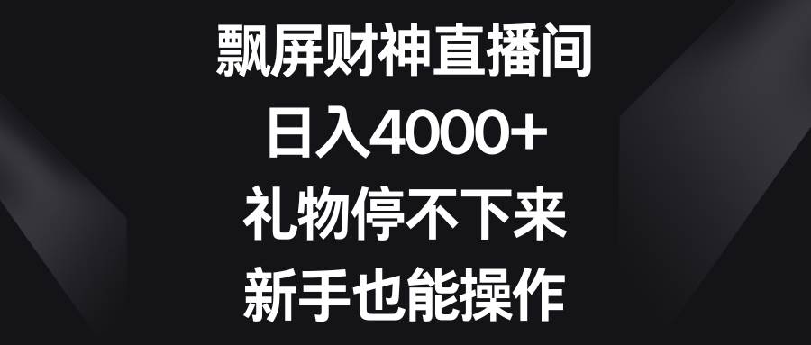 飘屏财神直播间，日入4000+，礼物停不下来，新手也能操作-艾莉资源
