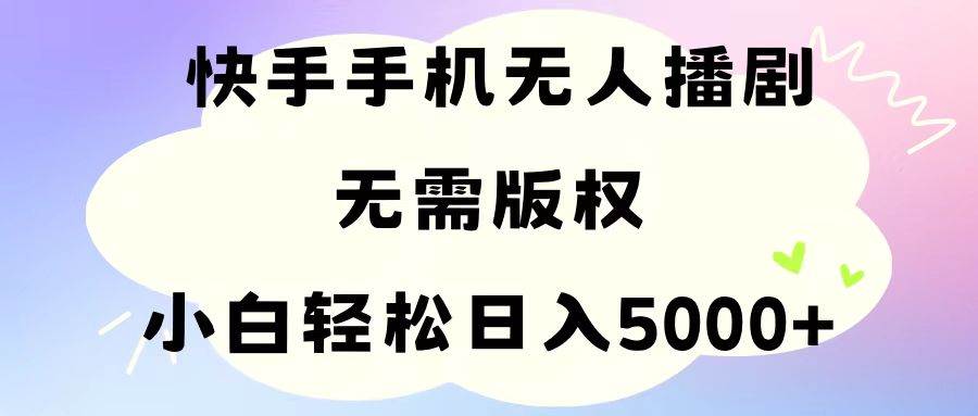 手机快手无人播剧，无需硬改，轻松解决版权问题，小白轻松日入5000+-艾莉资源