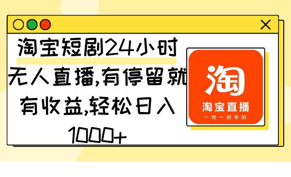 淘宝短剧24小时无人直播，有停留就有收益,轻松日入1000+-艾莉资源
