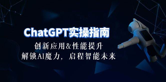 ChatGPT-实操指南：创新应用及性能提升，解锁 AI魔力，启程智能未来-30节-艾莉资源