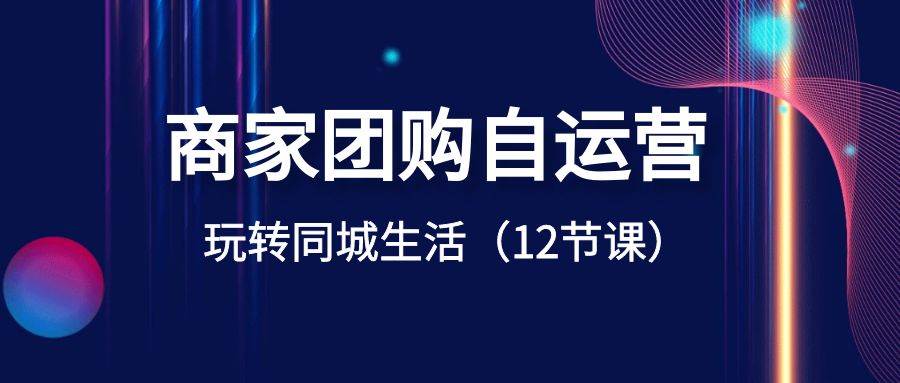 商家团购自运营-玩转同城生活（12节课）-艾莉资源