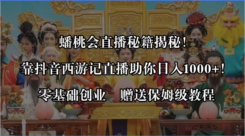 蟠桃会直播秘籍揭秘！靠抖音西游记直播日入1000+零基础创业，赠保姆级教程-艾莉资源