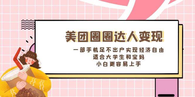 《美团圈圈达人变现，一部手机足不出户实现经济自由。适合大学生和宝妈，小白更容易上手》-艾莉资源