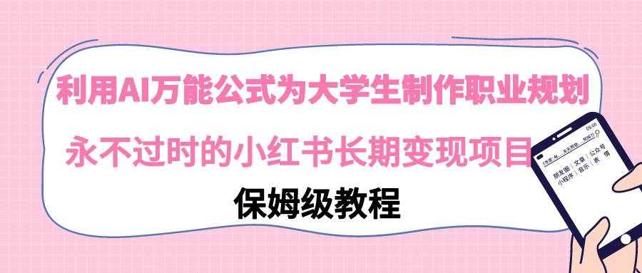 利用AI万能公式为大学生制作职业规划，永不过时的小红书长期变现项目-艾莉资源