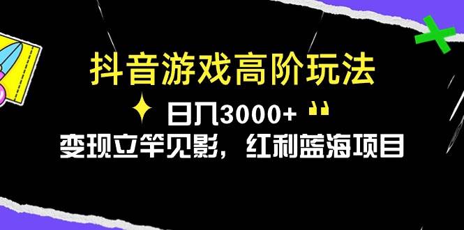 抖音游戏高阶玩法，日入3000+，变现立竿见影，红利蓝海项目-艾莉资源