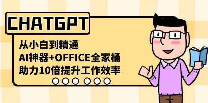 CHATGPT-从小白到精通，AI神器+OFFICE全家桶，助力10倍提升工作效率-艾莉资源