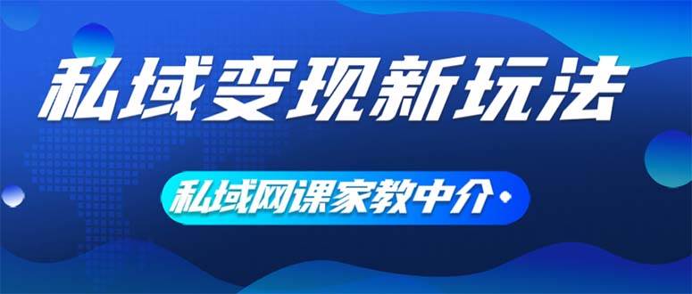 私域变现新玩法，网课家教中介，只做渠道和流量，让大学生给你打工、0…-艾莉资源