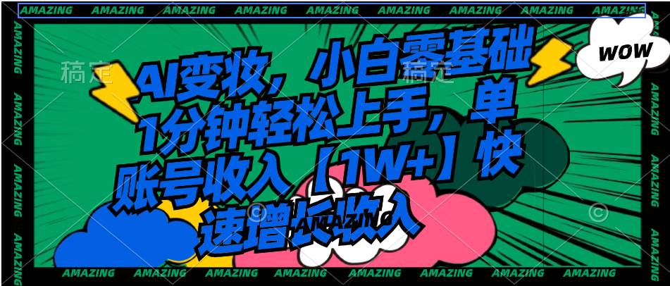 AI变妆，小白零基础1分钟轻松上手，单账号收入【1W+】快速增长收入-艾莉资源
