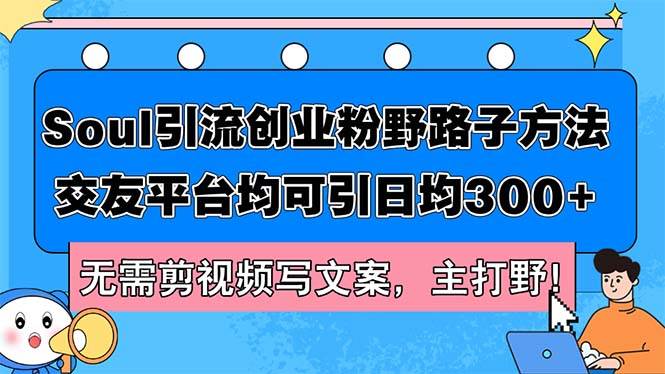 Soul引流创业粉野路子方法，交友平台均可引日均300+，无需剪视频写文案…-艾莉资源