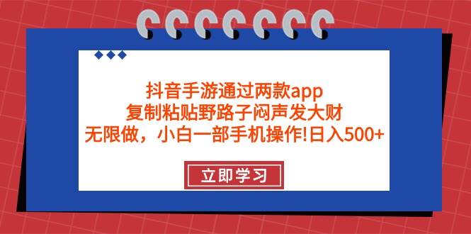 抖音手游通过两款app，复制粘贴野路子闷声发大财，无限做 一部手机日入500+-艾莉资源