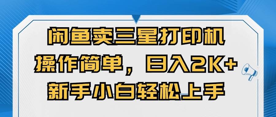 闲鱼卖三星打印机，操作简单，日入2000+，新手小白轻松上手-艾莉资源