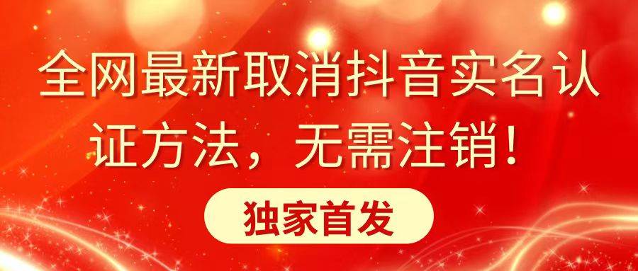 全网最新取消抖音实名认证方法，无需注销，独家首发-艾莉资源