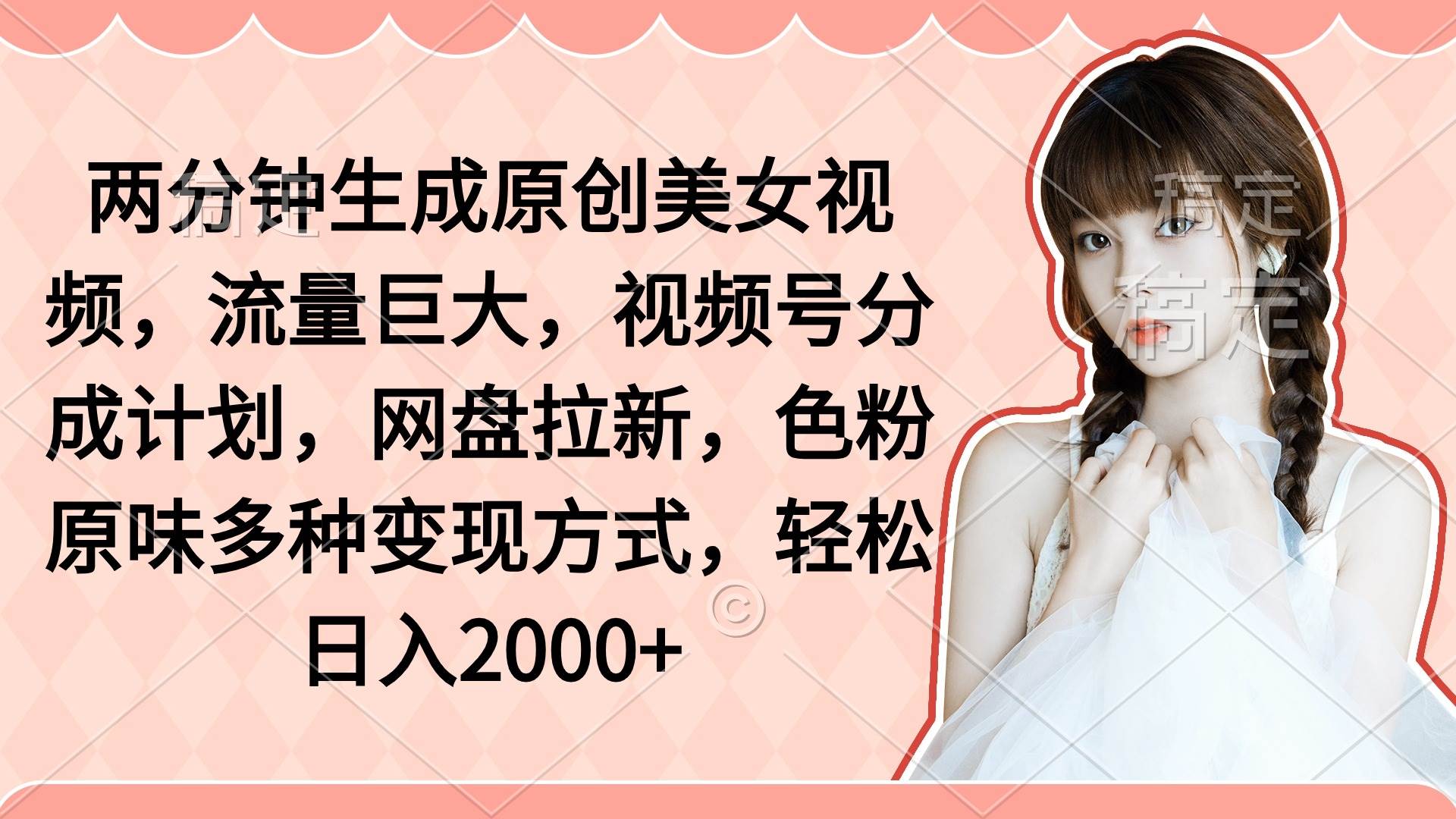 两分钟生成原创美女视频，流量巨大，视频号分成计划，网盘拉新，色粉原…-艾莉资源
