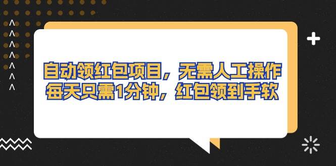自动领红包项目，无需人工操作，每天只需1分钟，红包领到手软-艾莉资源