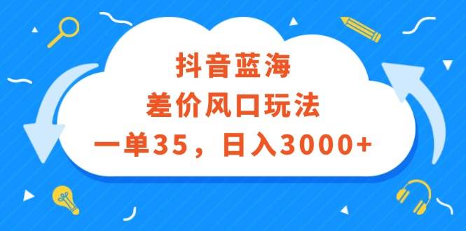 抖音蓝海差价风口玩法，一单35，日入3000+-艾莉资源