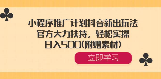 小程序推广计划抖音新出玩法，官方大力扶持，轻松实操，日入500(附赠素材)-艾莉资源