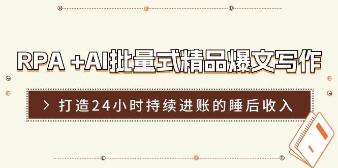 RPA +AI批量式 精品爆文写作  日更实操营，打造24小时持续进账的睡后收入-艾莉资源