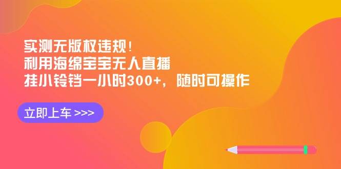 实测无版权违规！利用海绵宝宝无人直播，挂小铃铛一小时300+，随时可操作-艾莉资源