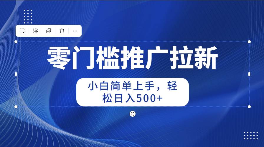 零门槛推广拉新，小白简单上手，轻松日入500+-艾莉资源