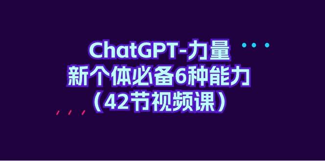 ChatGPT-力量 新个体必备6种能力（42节视频课）-艾莉资源