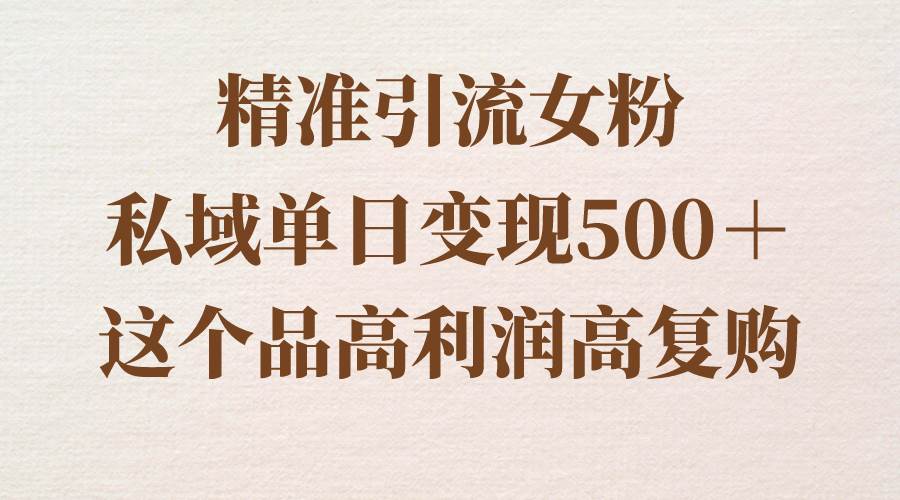 精准引流女粉，私域单日变现500＋，高利润高复购，保姆级实操教程分享-艾莉资源