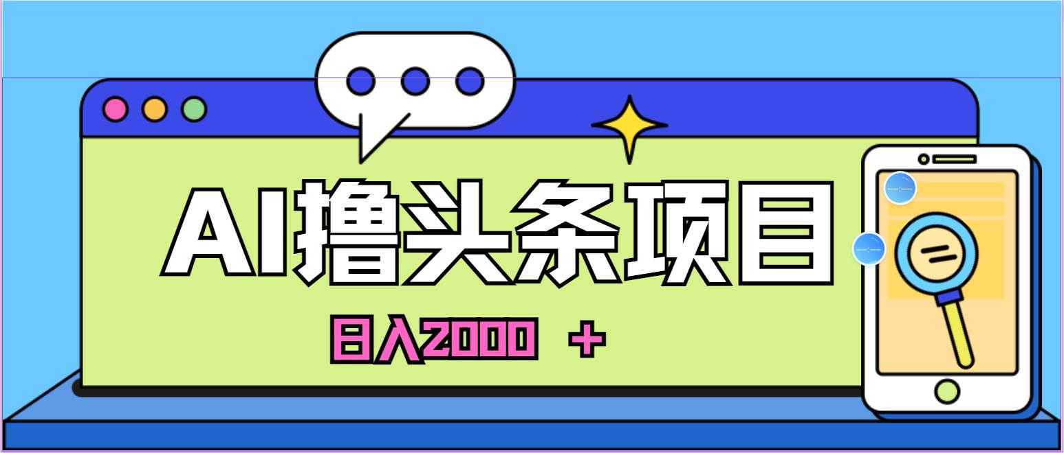 蓝海项目，AI撸头条，当天起号，第二天见收益，小白可做，日入2000＋的…-艾莉资源