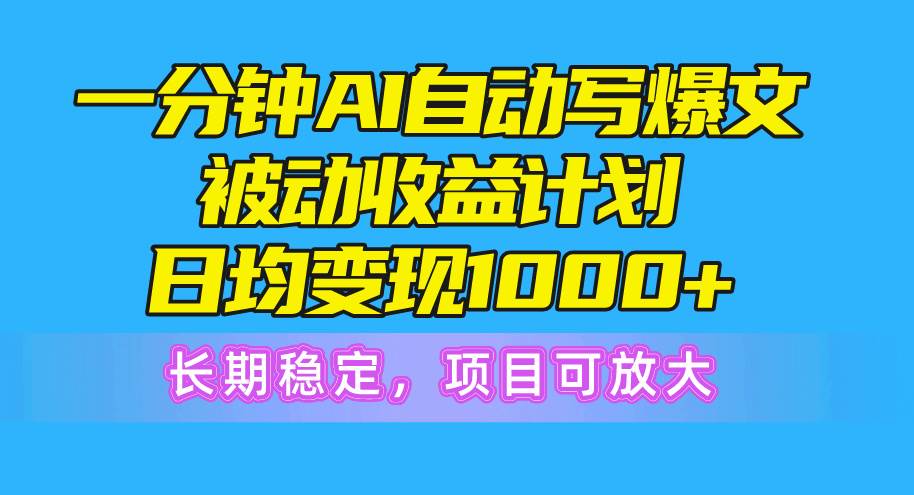 一分钟AI爆文被动收益计划，日均变现1000+，长期稳定，项目可放大-艾莉资源