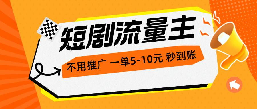 短剧流量主，不用推广，一单1-5元，一个小时200+秒到账-艾莉资源