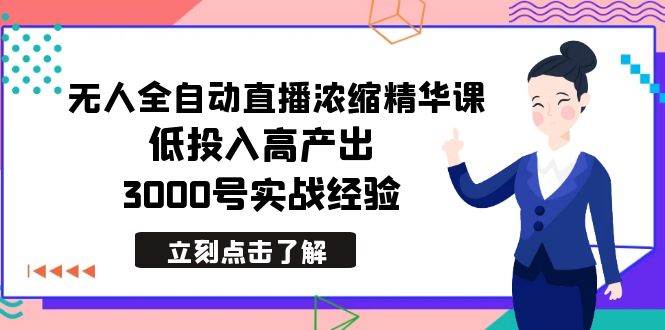 最新无人全自动直播浓缩精华课，低投入高产出，3000号实战经验-艾莉资源