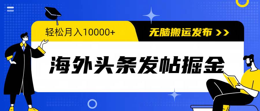 海外头条发帖掘金，轻松月入10000+，无脑搬运发布，新手小白无门槛-艾莉资源