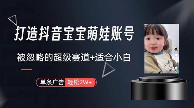 打造抖音宝宝账号，一条广告2W，大部分人忽略的超级赛道，小白简单入手-艾莉资源