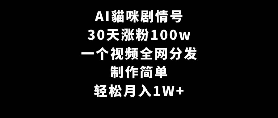 AI貓咪剧情号，30天涨粉100w，制作简单，一个视频全网分发，轻松月入1W+-艾莉资源