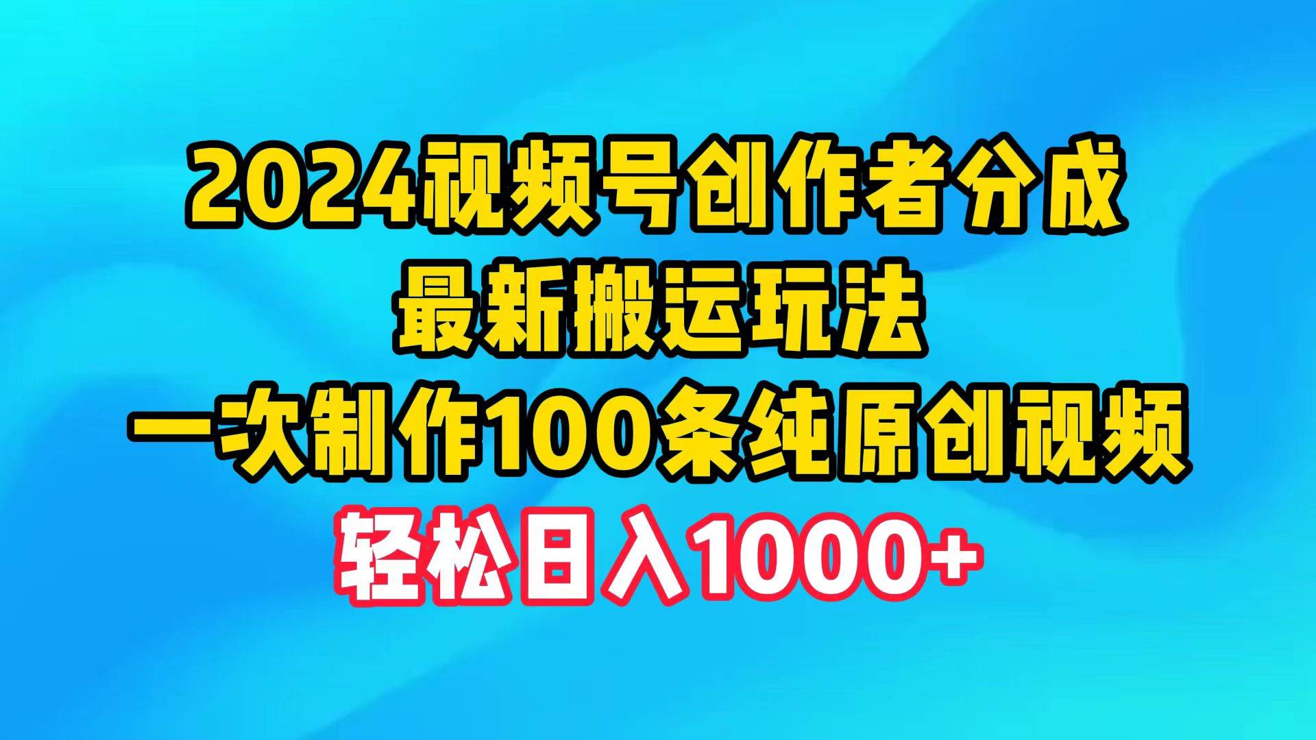 2024视频号创作者分成，最新搬运玩法，一次制作100条纯原创视频，日入1000+-艾莉资源