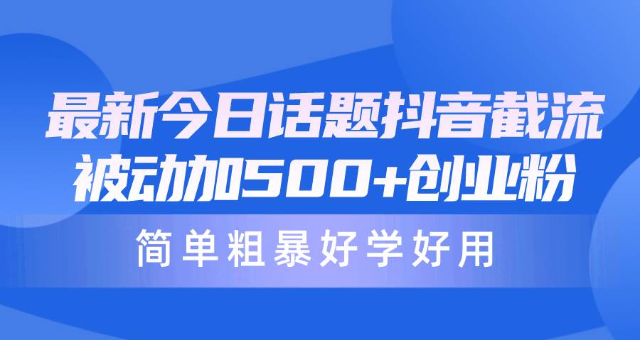 最新今日话题抖音截流，每天被动加500+创业粉，简单粗暴好学好用-艾莉资源