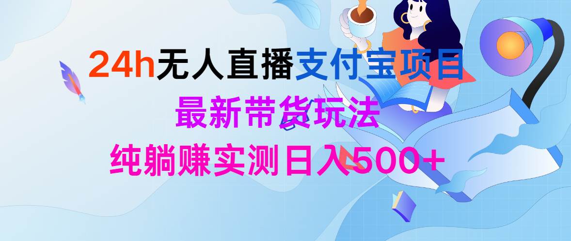 24h无人直播支付宝项目，最新带货玩法，纯躺赚实测日入500+-艾莉资源