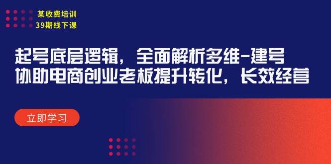 某收费培训39期线下课：起号底层逻辑，全面解析多维 建号，协助电商创业…-艾莉资源