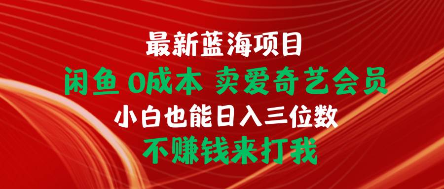 最新蓝海项目 闲鱼0成本 卖爱奇艺会员 小白也能入三位数 不赚钱来打我-艾莉资源