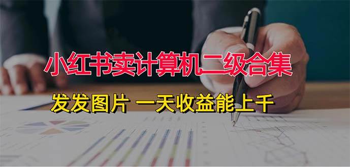 小红书卖计算机二级合集，发发图片 一天收益能上千-艾莉资源