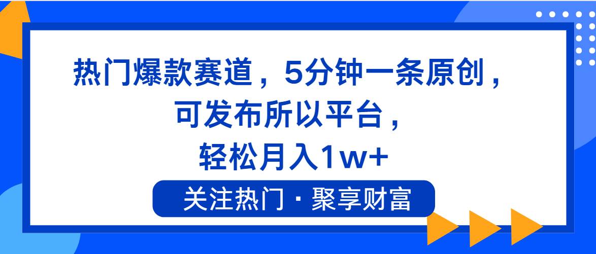 热门爆款赛道，5分钟一条原创，可发布所以平台， 轻松月入1w+-艾莉资源