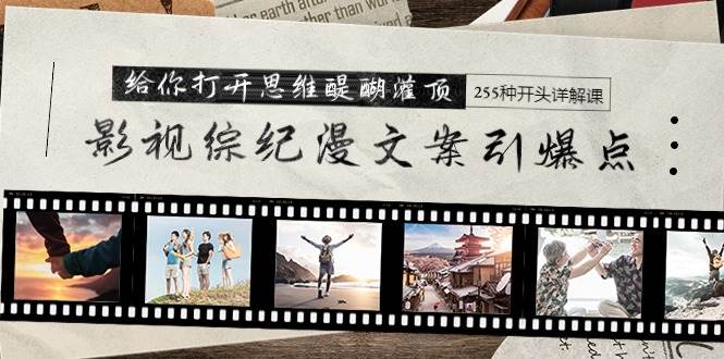 影视综纪漫文案引爆点，给你打开思维醍醐灌顶+255种开头详解课（26节）-艾莉资源