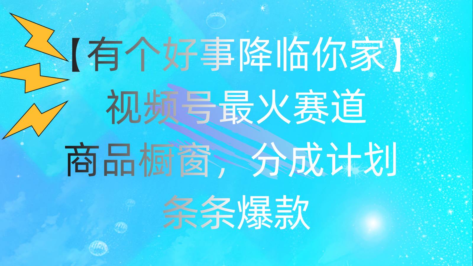 有个好事 降临你家：视频号最火赛道，商品橱窗，分成计划 条条爆款，每…-艾莉资源