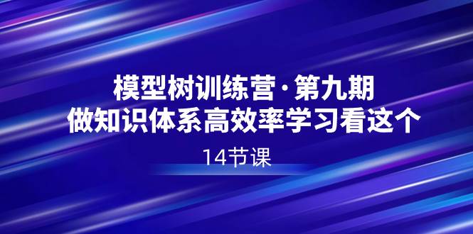 模型树特训营·第九期，做知识体系高效率学习看这个（14节课）-艾莉资源