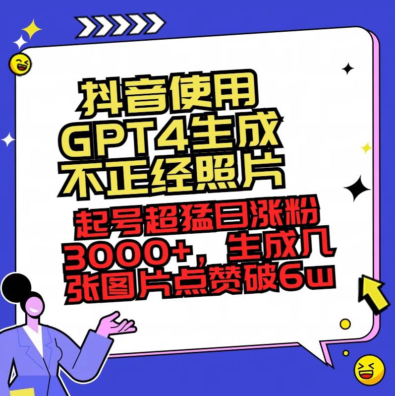 抖音使用GPT4生成不正经照片，起号超猛日涨粉3000+，生成几张图片点赞破6w+-艾莉资源