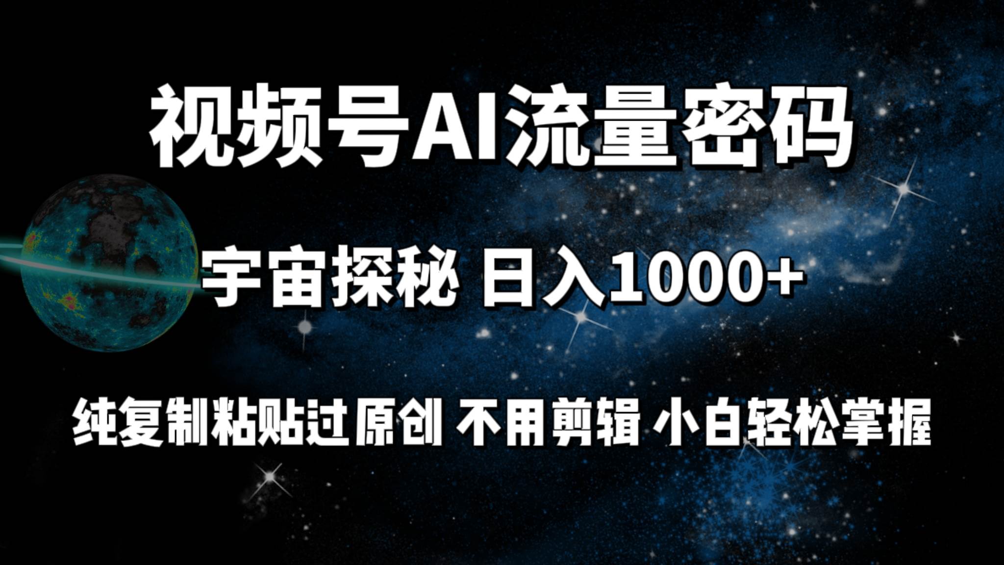 视频号流量密码宇宙探秘，日入100+纯复制粘贴原 创，不用剪辑 小白轻松上手-艾莉资源