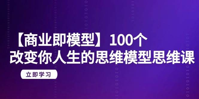 【商业 即模型】100个-改变你人生的思维模型思维课-20节-无水印-艾莉资源