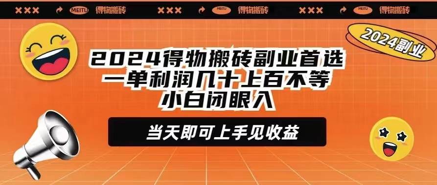2024得物搬砖副业首选一单利润几十上百不等小白闭眼当天即可上手见收益-艾莉资源