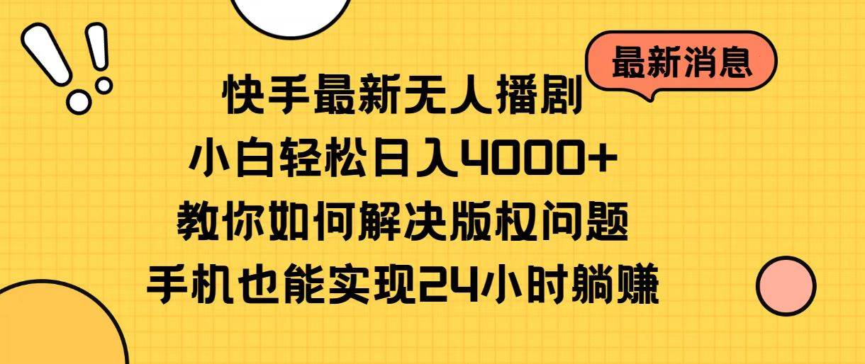快手最新无人播剧，小白轻松日入4000+教你如何解决版权问题，手机也能…-艾莉资源