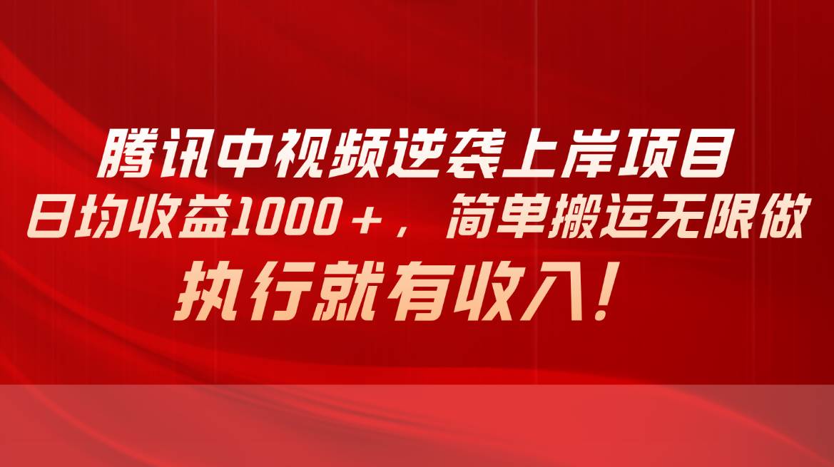 腾讯中视频项目，日均收益1000+，简单搬运无限做，执行就有收入-艾莉资源